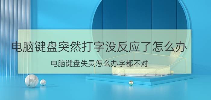 电脑键盘突然打字没反应了怎么办 电脑键盘失灵怎么办字都不对？